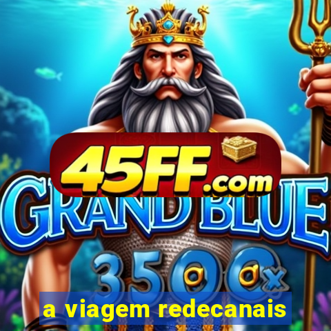 a viagem redecanais